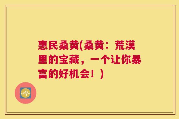 惠民桑黄(桑黄:荒漠里的宝藏,一个让你暴富的好机会!) 惠民桑黄(桑黄:荒漠里的宝藏,一个让你暴富的好机会!)