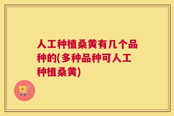 人工种植桑黄有几个品种的(多种品种可人工种植桑黄) 人工种植桑黄有几个品种的(多种品种可人工种植桑黄)