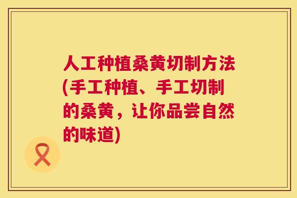 人工种植桑黄切制方法(手工种植、手工切制的桑黄,让你品尝自然的味道) 人工种植桑黄切制方法(手工种植、手工切制的桑黄,让你品尝自然的味道)