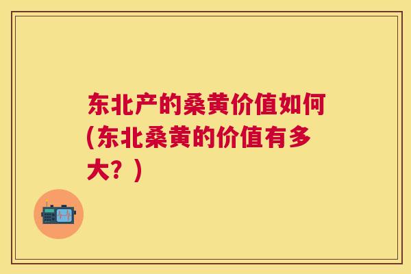 东北产的桑黄价值如何(东北桑黄的价值有多大?) 东北产的桑黄价值如何(东北桑黄的价值有多大?)