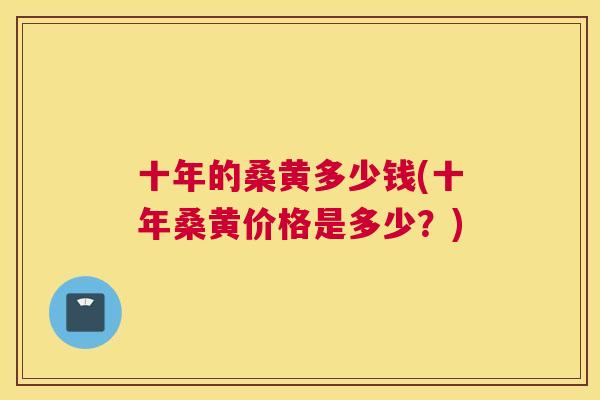 十年的桑黄多少钱(十年桑黄价格是多少?) 十年的桑黄多少钱(十年桑黄价格是多少?)