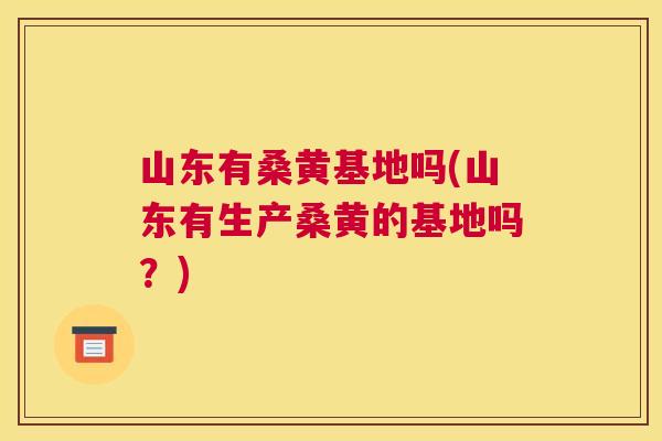 山东有桑黄基地吗(山东有生产桑黄的基地吗?) 山东有桑黄基地吗(山东有生产桑黄的基地吗?)