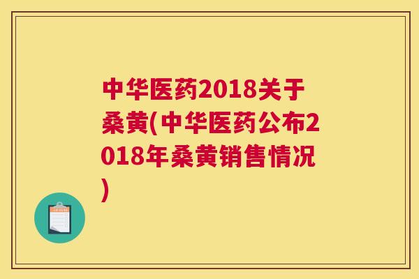 中华医药2018关于桑黄(中华医药公布2018年桑黄销售情况) 中华医药2018关于桑黄(中华医药公布2018年桑黄销售情况)