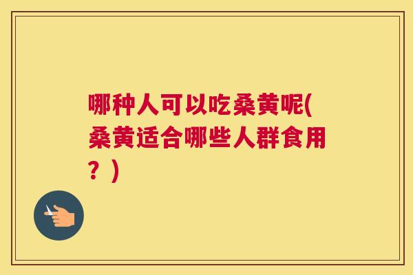 哪种人可以吃桑黄呢(桑黄适合哪些人群食用?) 哪种人可以吃桑黄呢(桑黄适合哪些人群食用?)