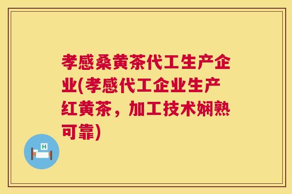 孝感桑黄茶代工生产企业(孝感代工企业生产红黄茶,加工技术娴熟可靠) 孝感桑黄茶代工生产企业(孝感代工企业生产红黄茶,加工技术娴熟可靠)