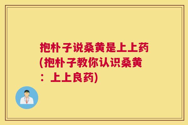 抱朴子说桑黄是上上药(抱朴子教你认识桑黄:上上良药) 抱朴子说桑黄是上上药(抱朴子教你认识桑黄:上上良药)