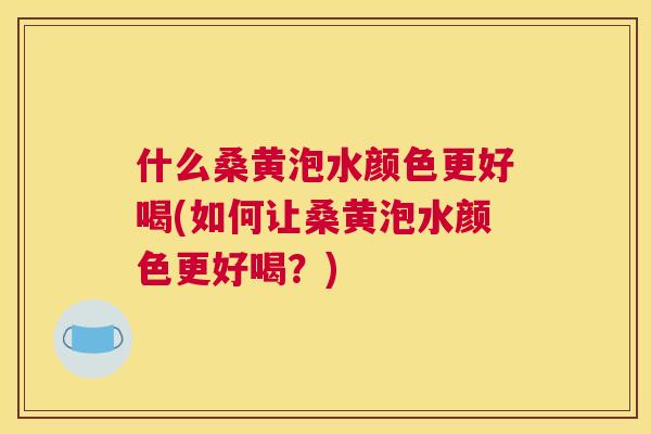 什么桑黄泡水颜色更好喝(如何让桑黄泡水颜色更好喝?) 什么桑黄泡水颜色更好喝(如何让桑黄泡水颜色更好喝?)