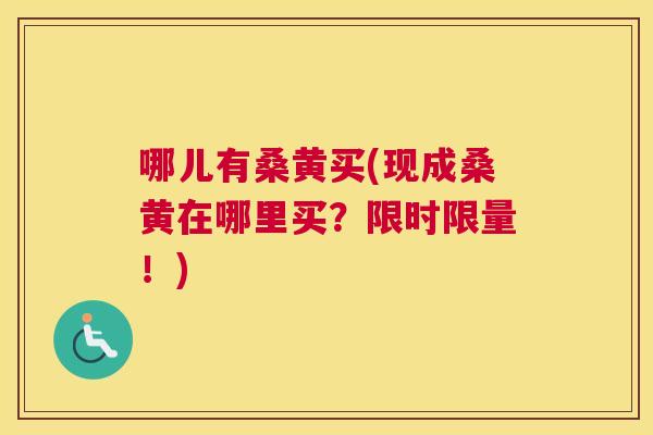 哪儿有桑黄买(现成桑黄在哪里买?限时限量!) 哪儿有桑黄买(现成桑黄在哪里买?限时限量!)
