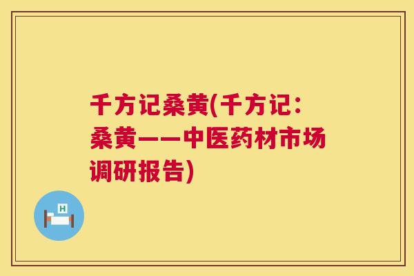 千方记桑黄(千方记:桑黄——中医药材市场调研报告) 千方记桑黄(千方记:桑黄——中医药材市场调研报告)