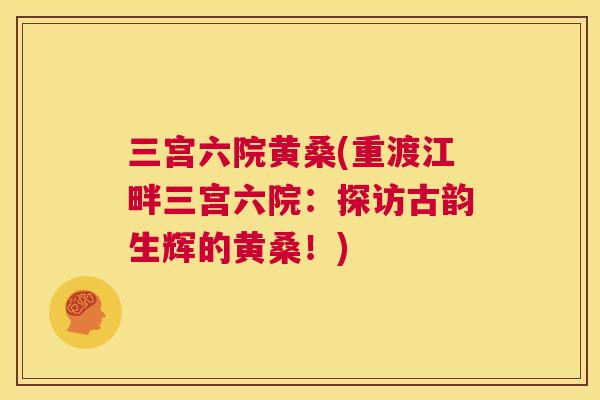 三宫六院黄桑(重渡江畔三宫六院：探访古韵生辉的黄桑！)