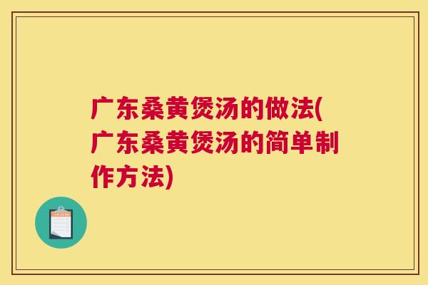 广东桑黄煲汤的做法(广东桑黄煲汤的简单制作方法) 广东桑黄煲汤的做法(广东桑黄煲汤的简单制作方法)