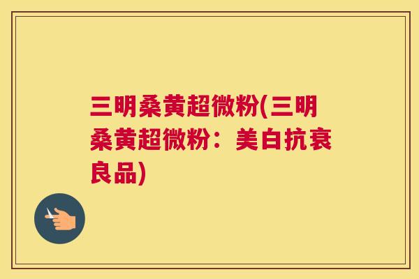 三明桑黄超微粉(三明桑黄超微粉:美白抗衰良品) 三明桑黄超微粉(三明桑黄超微粉:美白抗衰良品)