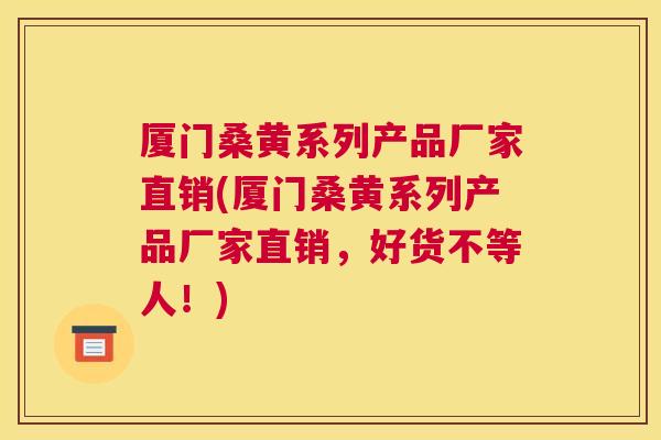 厦门桑黄系列产品厂家直销(厦门桑黄系列产品厂家直销,好货不等人!) 厦门桑黄系列产品厂家直销(厦门桑黄系列产品厂家直销,好货不等人!)