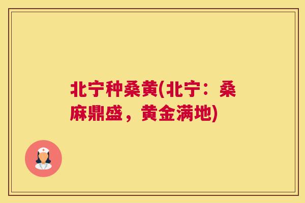 北宁种桑黄(北宁:桑麻鼎盛,黄金满地) 北宁种桑黄(北宁:桑麻鼎盛,黄金满地)