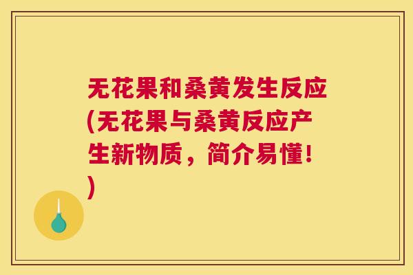 无花果和桑黄发生反应(无花果与桑黄反应产生新物质,简介易懂!) 无花果和桑黄发生反应(无花果与桑黄反应产生新物质,简介易懂!)
