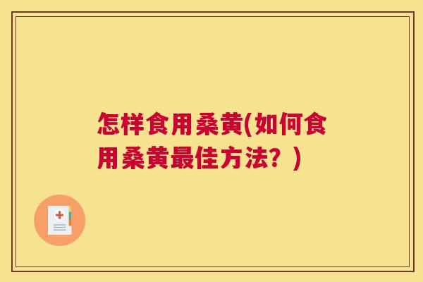 怎样食用桑黄(如何食用桑黄佳方法?) 怎样食用桑黄(如何食用桑黄佳方法?)
