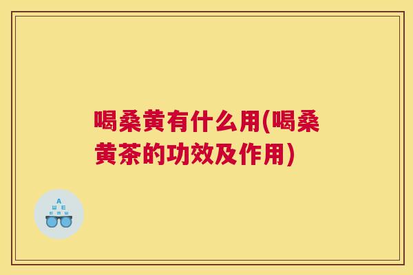 喝桑黄有什么用(喝桑黄茶的功效及作用) 喝桑黄有什么用(喝桑黄茶的功效及作用)