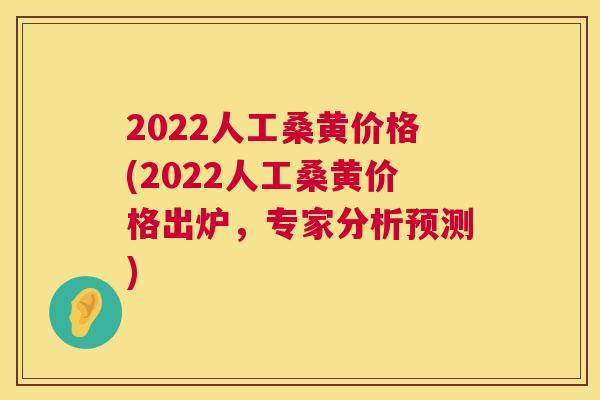 2022人工桑黄价格(2022人工桑黄价格出炉,专家分析预测) 2022人工桑黄价格(2022人工桑黄价格出炉,专家分析预测)