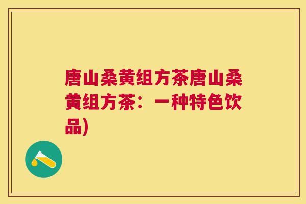 唐山桑黄组方茶唐山桑黄组方茶：一种特色饮品)
