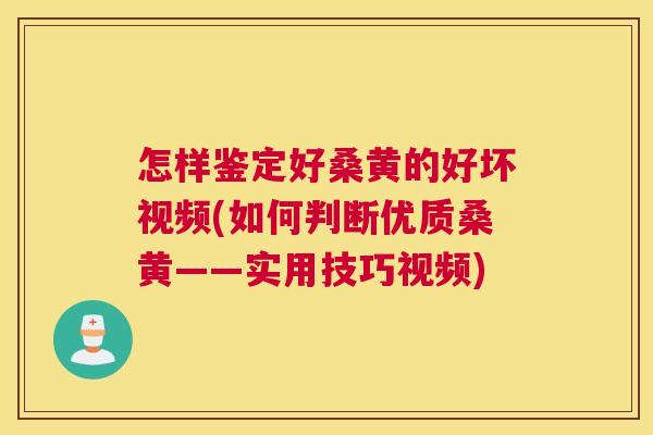 怎样鉴定好桑黄的好坏视频(如何判断优质桑黄——实用技巧视频) 怎样鉴定好桑黄的好坏视频(如何判断优质桑黄——实用技巧视频)
