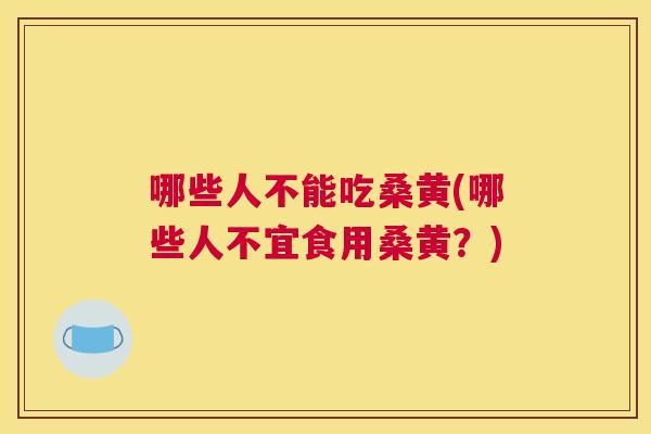 哪些人不能吃桑黄(哪些人不宜食用桑黄?) 哪些人不能吃桑黄(哪些人不宜食用桑黄?)