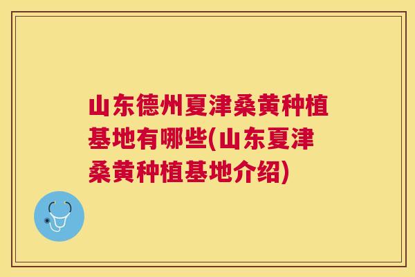 山东德州夏津桑黄种植基地有哪些(山东夏津桑黄种植基地介绍) 山东德州夏津桑黄种植基地有哪些(山东夏津桑黄种植基地介绍)