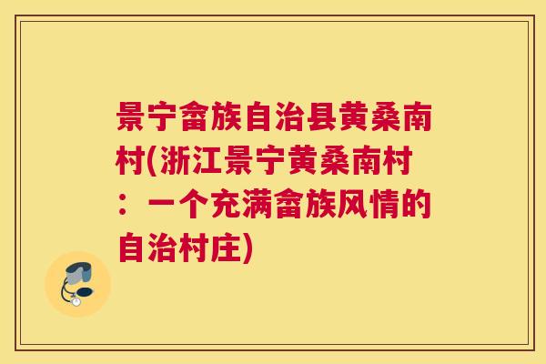 景宁畲族自县黄桑南村(浙江景宁黄桑南村:一个充满畲族风情的自村庄) 景宁畲族自县黄桑南村(浙江景宁黄桑南村:一个充满畲族风情的自村庄)