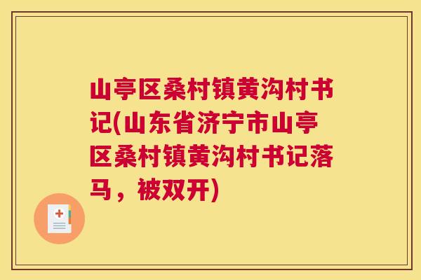 山亭区桑村镇黄沟村书记(山东省济宁市山亭区桑村镇黄沟村书记落马,被双开) 山亭区桑村镇黄沟村书记(山东省济宁市山亭区桑村镇黄沟村书记落马,被双开)