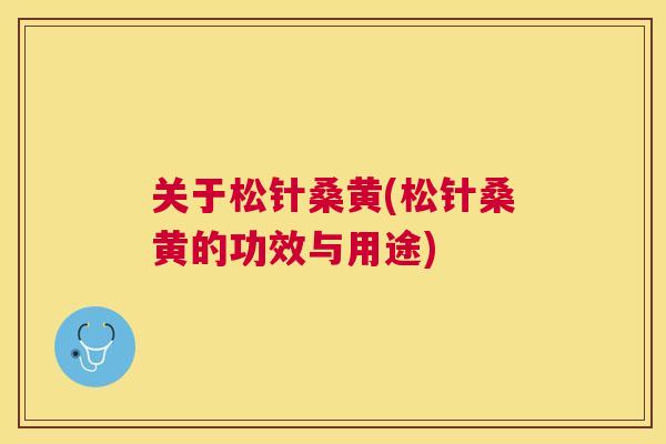 关于松针桑黄(松针桑黄的功效与用途) 关于松针桑黄(松针桑黄的功效与用途)