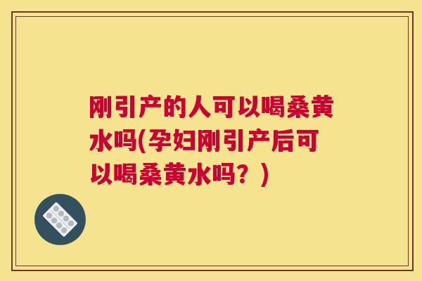 刚引产的人可以喝桑黄水吗(孕妇刚引产后可以喝桑黄水吗?) 刚引产的人可以喝桑黄水吗(孕妇刚引产后可以喝桑黄水吗?)