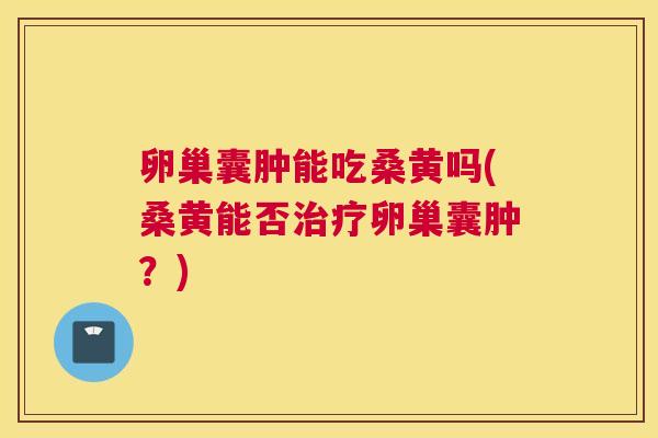 卵巢囊肿能吃桑黄吗(桑黄能否卵巢囊肿?) 卵巢囊肿能吃桑黄吗(桑黄能否卵巢囊肿?)