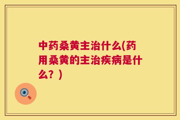 桑黄主什么(药用桑黄的主是什么?) 桑黄主什么(药用桑黄的主是什么?)