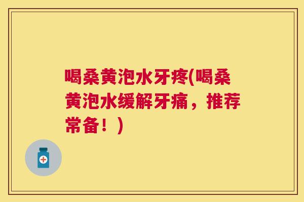 喝桑黄泡水牙疼(喝桑黄泡水缓解牙痛,推荐常备!) 喝桑黄泡水牙疼(喝桑黄泡水缓解牙痛,推荐常备!)