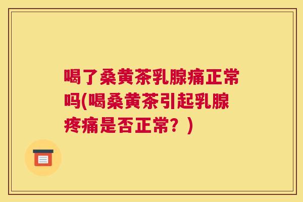 喝了桑黄茶乳腺痛正常吗(喝桑黄茶引起乳腺是否正常?) 喝了桑黄茶乳腺痛正常吗(喝桑黄茶引起乳腺是否正常?)