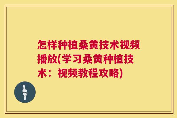 怎样种植桑黄技术视频播放(学习桑黄种植技术:视频教程攻略) 怎样种植桑黄技术视频播放(学习桑黄种植技术:视频教程攻略)