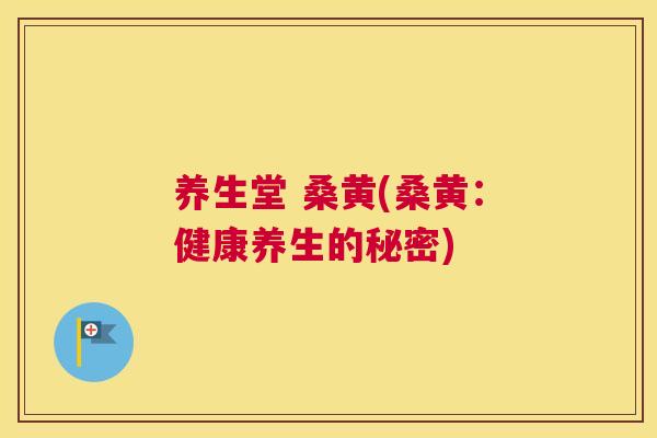 养生堂 桑黄(桑黄:健康养生的秘密) 养生堂 桑黄(桑黄:健康养生的秘密)