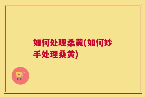 如何处理桑黄(如何妙手处理桑黄) 如何处理桑黄(如何妙手处理桑黄)