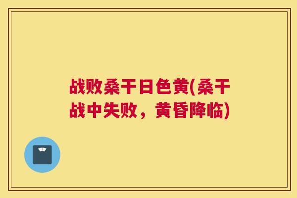战败桑干日色黄(桑干战中失败,黄昏降临) 战败桑干日色黄(桑干战中失败,黄昏降临)