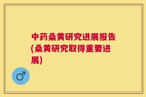桑黄研究进展报告(桑黄研究取得重要进展) 桑黄研究进展报告(桑黄研究取得重要进展)