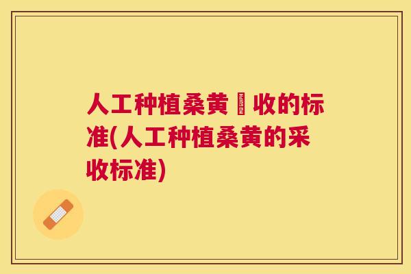 人工种植桑黄釆收的标准(人工种植桑黄的采收标准) 人工种植桑黄釆收的标准(人工种植桑黄的采收标准)