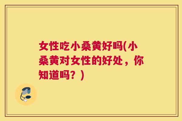 女性吃小桑黄好吗(小桑黄对女性的好处,你知道吗?) 女性吃小桑黄好吗(小桑黄对女性的好处,你知道吗?)