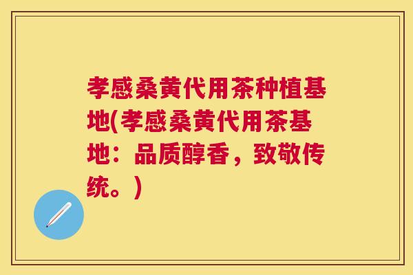 孝感桑黄代用茶种植基地(孝感桑黄代用茶基地:品质醇香,致敬传统。) 孝感桑黄代用茶种植基地(孝感桑黄代用茶基地:品质醇香,致敬传统。)