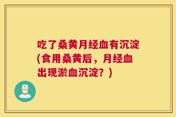 吃了桑黄有沉淀(食用桑黄后,出现淤沉淀?) 吃了桑黄有沉淀(食用桑黄后,出现淤沉淀?)