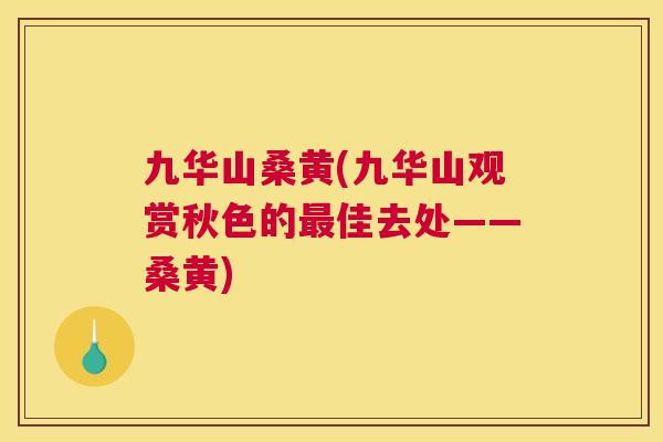 九华山桑黄(九华山观赏秋色的佳去处——桑黄) 九华山桑黄(九华山观赏秋色的佳去处——桑黄)