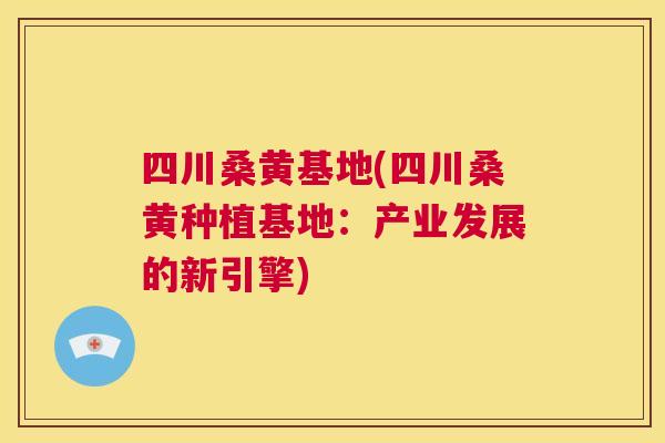 四川桑黄基地(四川桑黄种植基地:产业发展的新引擎) 四川桑黄基地(四川桑黄种植基地:产业发展的新引擎)