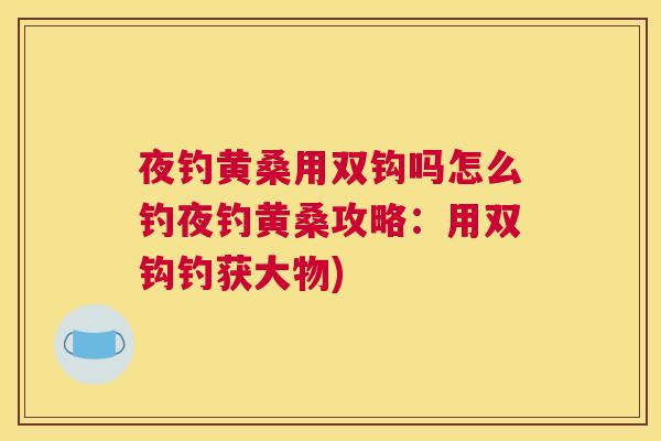 夜钓黄桑用双钩吗怎么钓夜钓黄桑攻略:用双钩钓获大物) 夜钓黄桑用双钩吗怎么钓夜钓黄桑攻略:用双钩钓获大物)