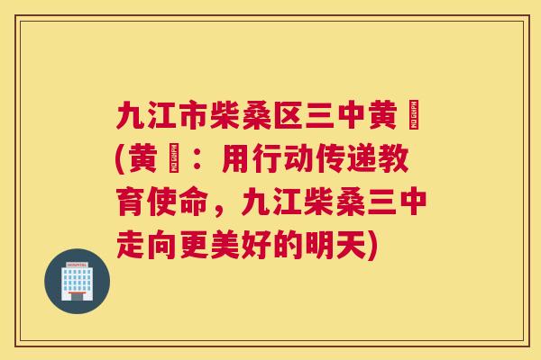 九江市柴桑区三中黄祎(黄祎:用行动传递教育使命,九江柴桑三中走向更美好的明天) 九江市柴桑区三中黄祎(黄祎:用行动传递教育使命,九江柴桑三中走向更美好的明天)