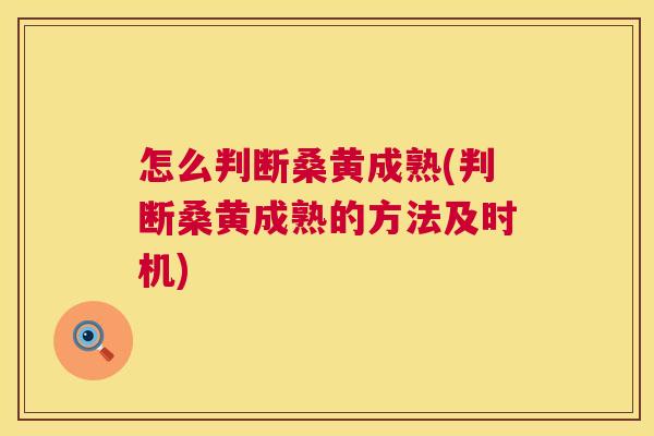 怎么判断桑黄成熟(判断桑黄成熟的方法及时机)