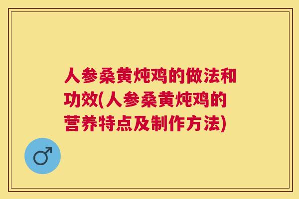 人参桑黄炖鸡的做法和功效(人参桑黄炖鸡的营养特点及制作方法) 人参桑黄炖鸡的做法和功效(人参桑黄炖鸡的营养特点及制作方法)