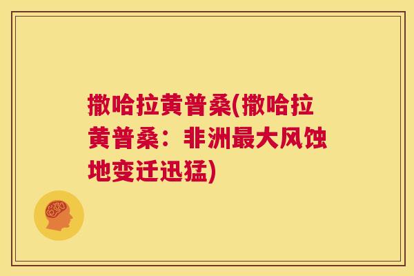撒哈拉黄普桑(撒哈拉黄普桑:非洲大风蚀地变迁迅猛) 撒哈拉黄普桑(撒哈拉黄普桑:非洲大风蚀地变迁迅猛)